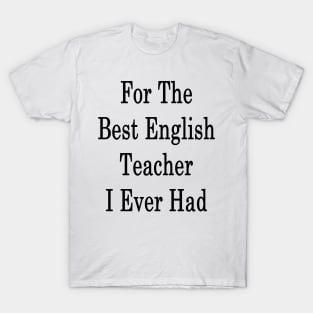 For The Best English Teacher I Ever Had T-Shirt